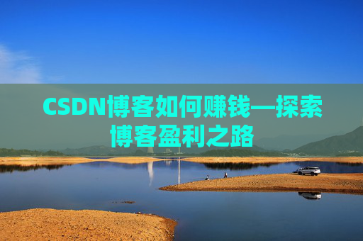CSDN博客如何赚钱—探索博客盈利之路
